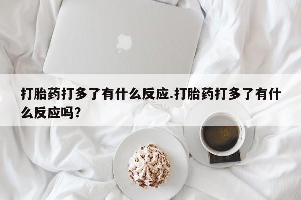 米非司酮片哪里有买打胎药打多了有什么反应.打胎药打多了有什么反应吗？