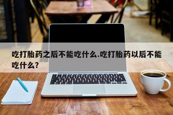 米非司酮片哪里有买吃打胎药之后不能吃什么.吃打胎药以后不能吃什么？