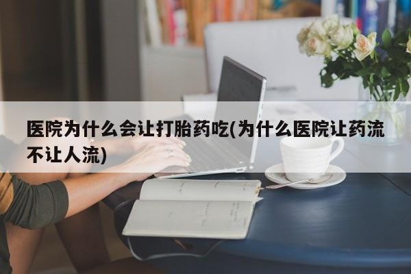 米非司酮片哪里有买医院为什么会让打胎药吃(为什么医院让药流不让人流)