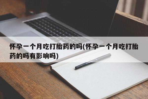 米非司酮片哪里有买怀孕一个月吃打胎药的吗(怀孕一个月吃打胎药的吗有影响吗)