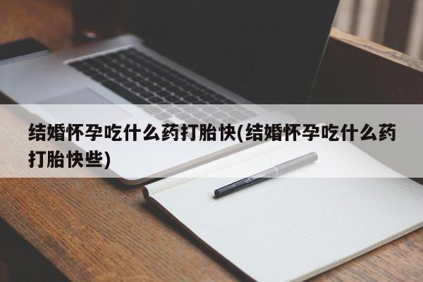 米非司酮片哪里有买结婚怀孕吃什么药打胎快(结婚怀孕吃什么药打胎快些)