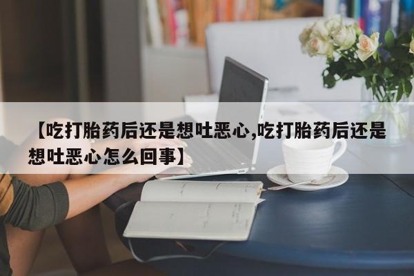 米非司酮片哪里有买【吃打胎药后还是想吐恶心,吃打胎药后还是想吐恶心怎么回事】
