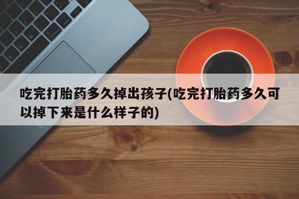 米非司酮片哪里有买吃完打胎药多久掉出孩子(吃完打胎药多久可以掉下来是什么样子的)