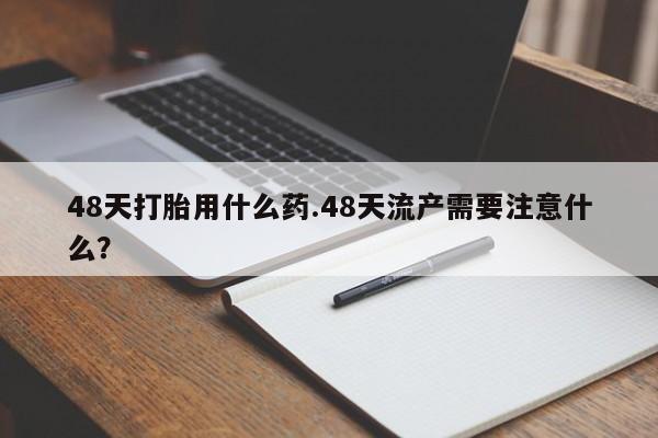米非司酮片哪里有买48天打胎用什么药.48天流产需要注意什么？