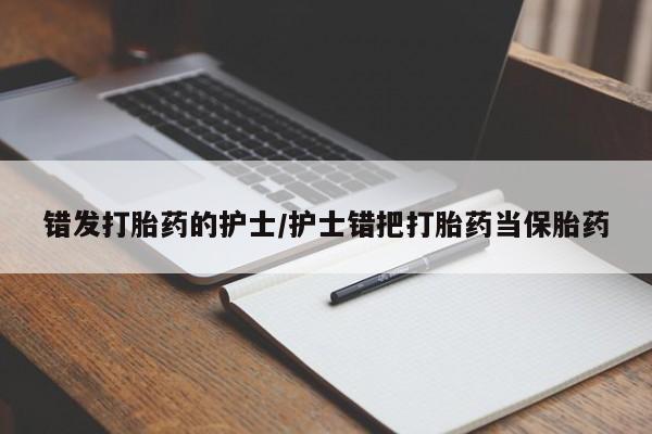 米非司酮片哪里有买错发打胎药的护士/护士错把打胎药当保胎药