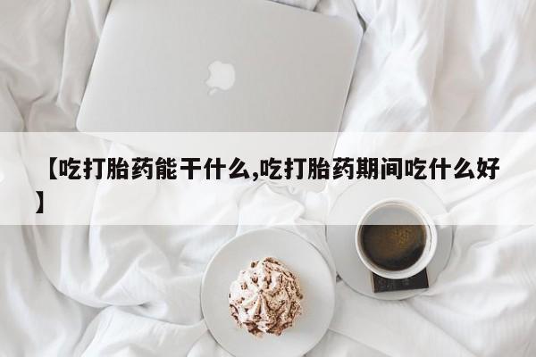 米非司酮片哪里有买【吃打胎药能干什么,吃打胎药期间吃什么好】