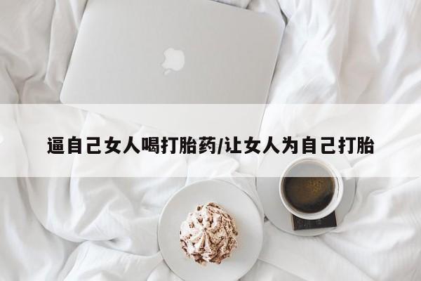 米非司酮片哪里有买逼自己女人喝打胎药/让女人为自己打胎