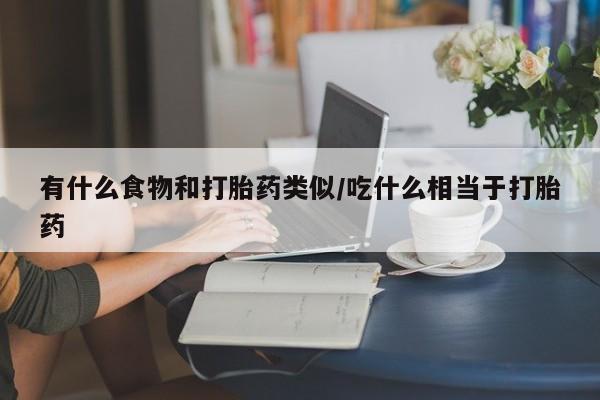 米非司酮片哪里有买有什么食物和打胎药类似/吃什么相当于打胎药