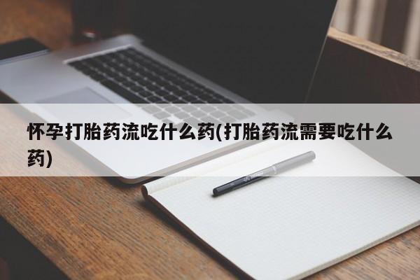 米非司酮片哪里有买怀孕打胎药流吃什么药(打胎药流需要吃什么药)