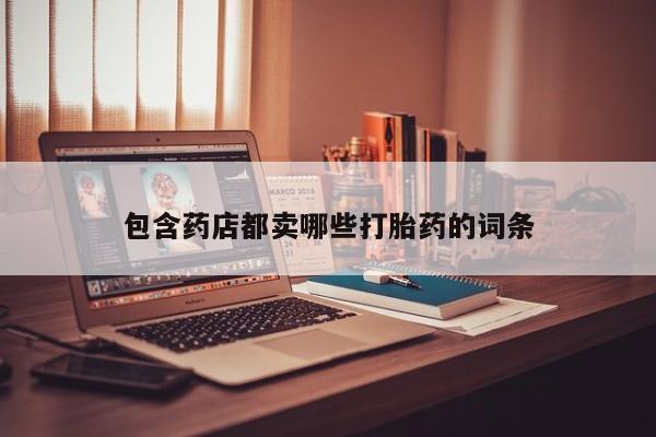 米非司酮片哪里有买包含药店都卖哪些打胎药的词条