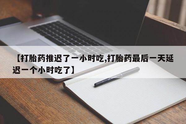 米非司酮片哪里有买【打胎药推迟了一小时吃,打胎药最后一天延迟一个小时吃了】