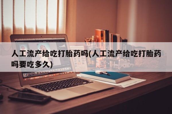 米非司酮片哪里有买人工流产给吃打胎药吗(人工流产给吃打胎药吗要吃多久)