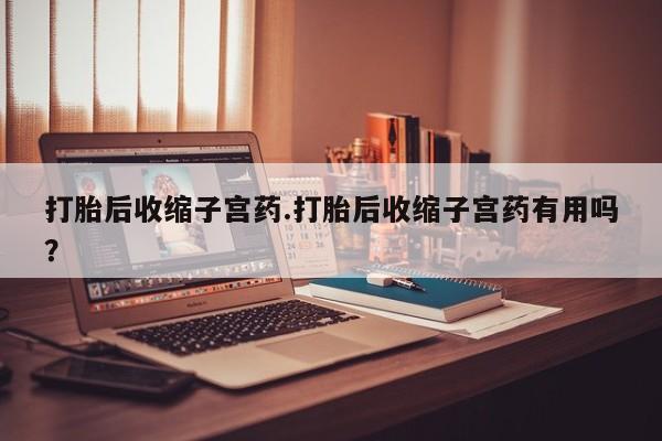 米非司酮片哪里有买打胎后收缩子宫药.打胎后收缩子宫药有用吗？