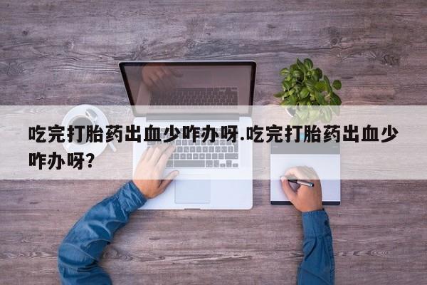 米非司酮片哪里有买吃完打胎药出血少咋办呀.吃完打胎药出血少咋办呀?