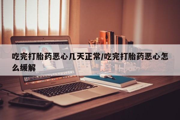 米非司酮片哪里有买吃完打胎药恶心几天正常/吃完打胎药恶心怎么缓解