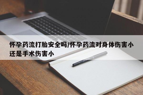 米非司酮片哪里有买怀孕药流打胎安全吗/怀孕药流对身体伤害小还是手术伤害小
