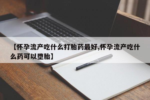 米非司酮片哪里有买【怀孕流产吃什么打胎药最好,怀孕流产吃什么药可以堕胎】