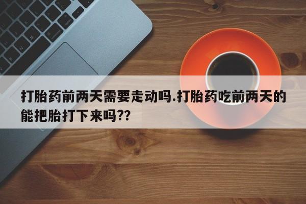 米非司酮片哪里有买打胎药前两天需要走动吗.打胎药吃前两天的能把胎打下来吗?？