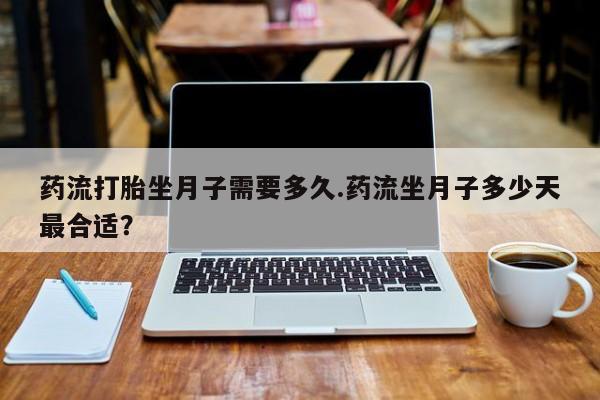 米非司酮片哪里有买药流打胎坐月子需要多久.药流坐月子多少天最合适?