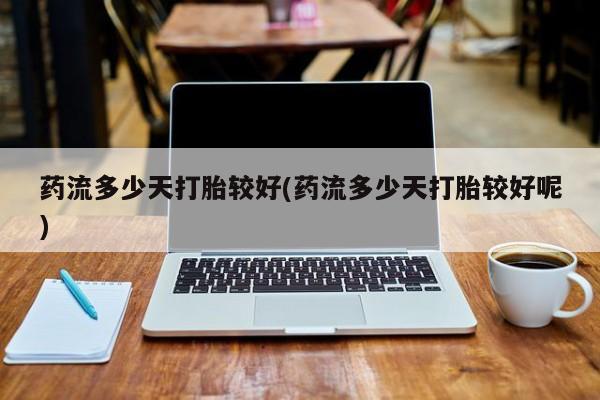 米非司酮片哪里有买药流多少天打胎较好(药流多少天打胎较好呢)