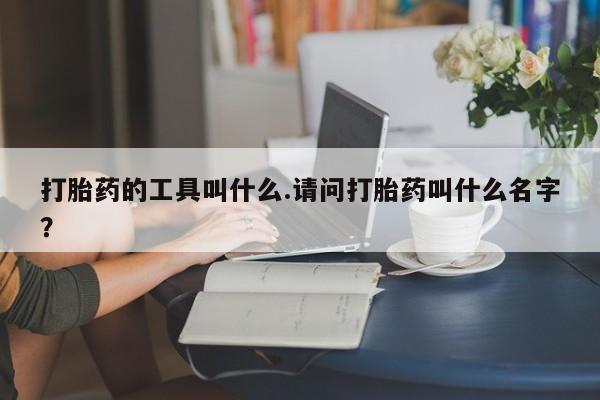 米非司酮片哪里有买打胎药的工具叫什么.请问打胎药叫什么名字？