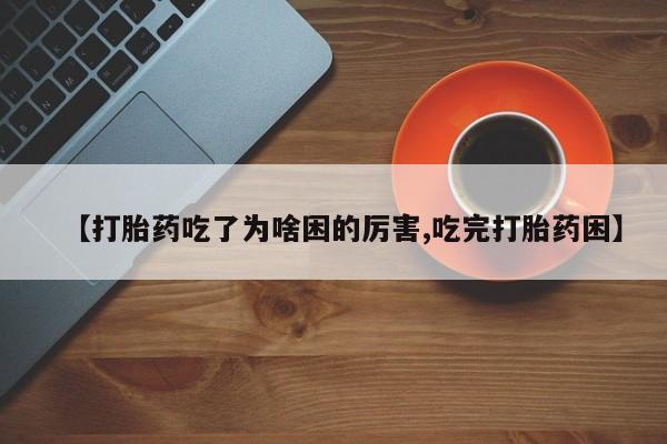 米非司酮片哪里有买【打胎药吃了为啥困的厉害,吃完打胎药困】