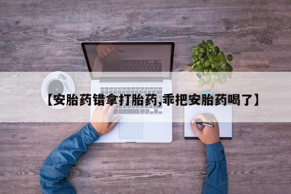 米非司酮片哪里有买【安胎药错拿打胎药,乖把安胎药喝了】