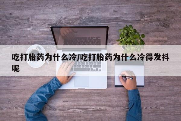 米非司酮片哪里有买吃打胎药为什么冷/吃打胎药为什么冷得发抖呢