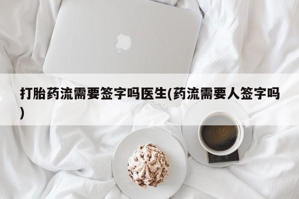 米非司酮片哪里有买打胎药流需要签字吗医生(药流需要人签字吗)