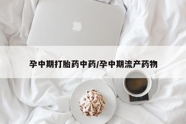 米非司酮片哪里有买孕中期打胎药中药/孕中期流产药物