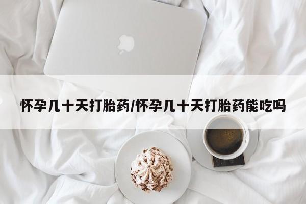 米非司酮片哪里有买怀孕几十天打胎药/怀孕几十天打胎药能吃吗