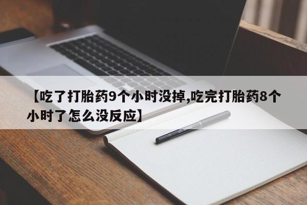 米非司酮片哪里有买【吃了打胎药9个小时没掉,吃完打胎药8个小时了怎么没反应】