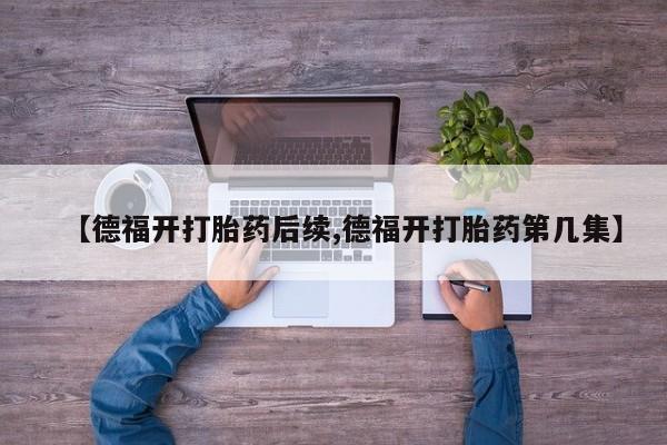 米非司酮片哪里有买【德福开打胎药后续,德福开打胎药第几集】