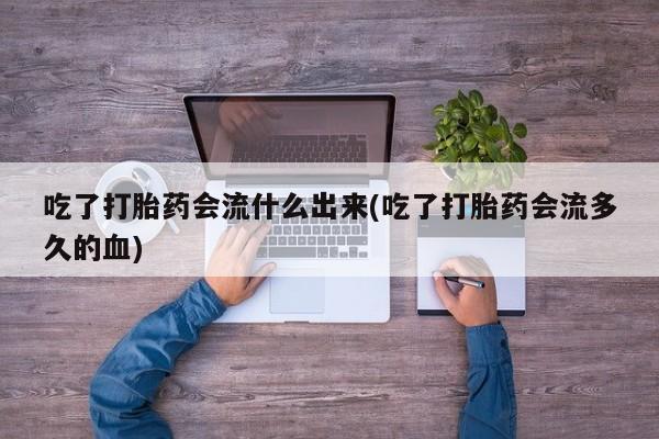 米非司酮片哪里有买吃了打胎药会流什么出来(吃了打胎药会流多久的血)
