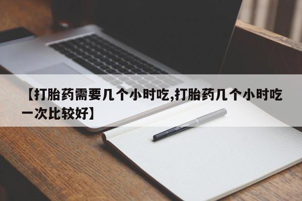 米非司酮片哪里有买【打胎药需要几个小时吃,打胎药几个小时吃一次比较好】