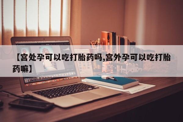 米非司酮片哪里有买【宫处孕可以吃打胎药吗,宫外孕可以吃打胎药嘛】