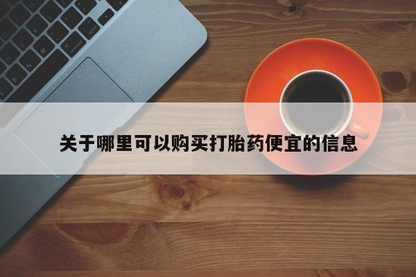 米非司酮片哪里有买关于哪里可以购买打胎药便宜的信息