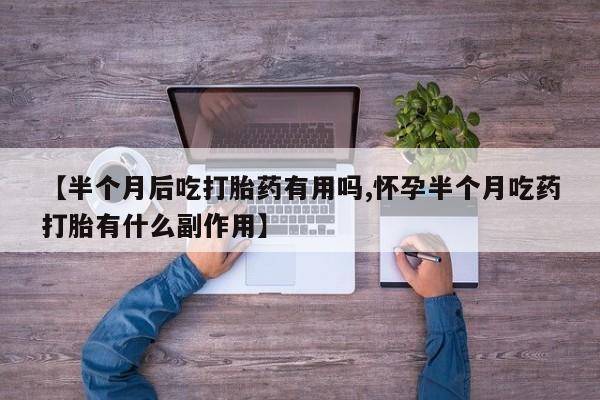 米非司酮片哪里有买【半个月后吃打胎药有用吗,怀孕半个月吃药打胎有什么副作用】