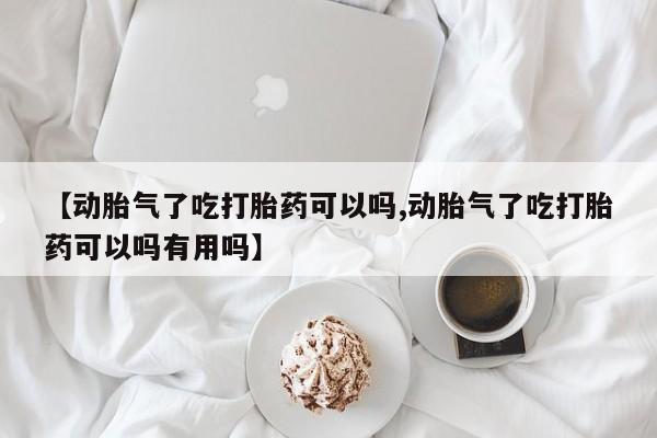 米非司酮片哪里有买【动胎气了吃打胎药可以吗,动胎气了吃打胎药可以吗有用吗】