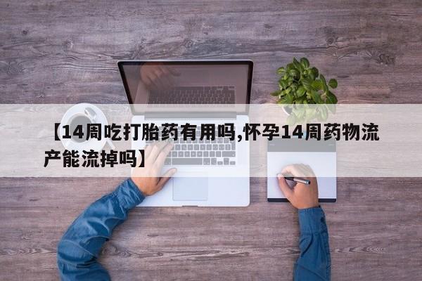 米非司酮片哪里有买【14周吃打胎药有用吗,怀孕14周药物流产能流掉吗】