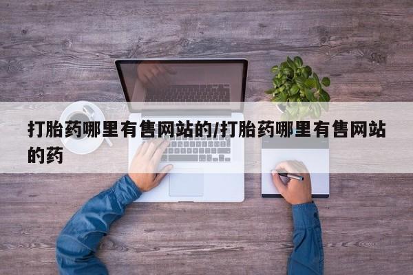 米非司酮片哪里有买打胎药哪里有售网站的/打胎药哪里有售网站的药