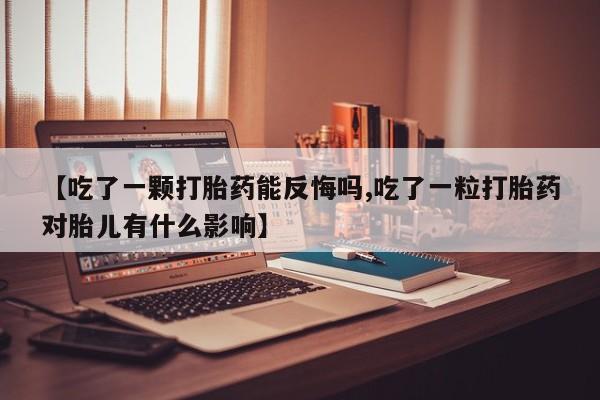 米非司酮片哪里有买【吃了一颗打胎药能反悔吗,吃了一粒打胎药对胎儿有什么影响】