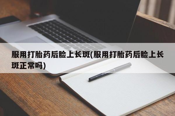 米非司酮片哪里有买服用打胎药后脸上长斑(服用打胎药后脸上长斑正常吗)