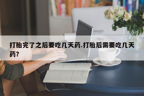 米非司酮片哪里有买打胎完了之后要吃几天药.打胎后需要吃几天药？