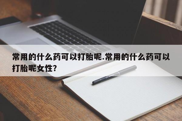 米非司酮片哪里有买常用的什么药可以打胎呢.常用的什么药可以打胎呢女性？