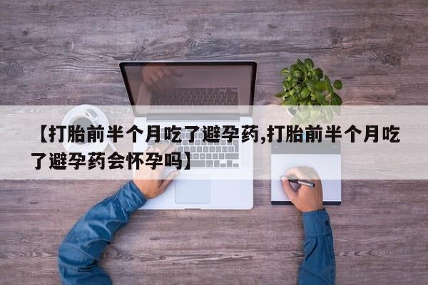 米非司酮片哪里有买【打胎前半个月吃了避孕药,打胎前半个月吃了避孕药会怀孕吗】