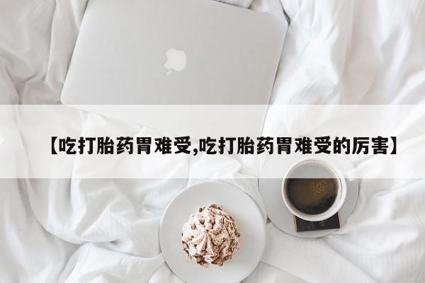 米非司酮片哪里有买【吃打胎药胃难受,吃打胎药胃难受的厉害】