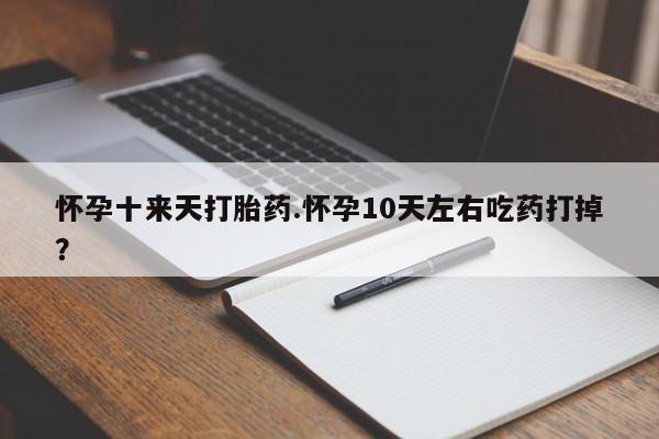 米非司酮片哪里有买怀孕十来天打胎药.怀孕10天左右吃药打掉？