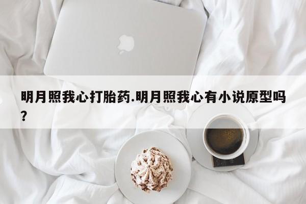 米非司酮片哪里有买明月照我心打胎药.明月照我心有小说原型吗?
