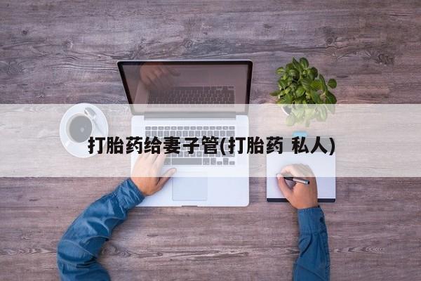 米非司酮片哪里有买打胎药给妻子管(打胎药 私人)